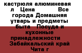 кастрюля алюминевая 40л › Цена ­ 2 200 - Все города Домашняя утварь и предметы быта » Посуда и кухонные принадлежности   . Забайкальский край,Чита г.